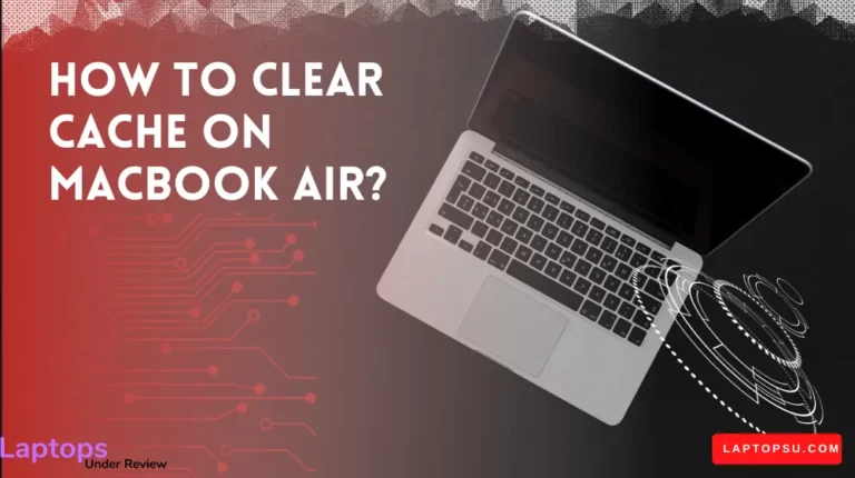 How to clear Cache on Macbook Air? (Quick Guide 2023)